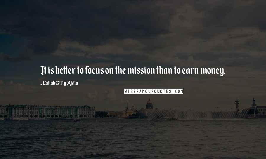 Lailah Gifty Akita Quotes: It is better to focus on the mission than to earn money.