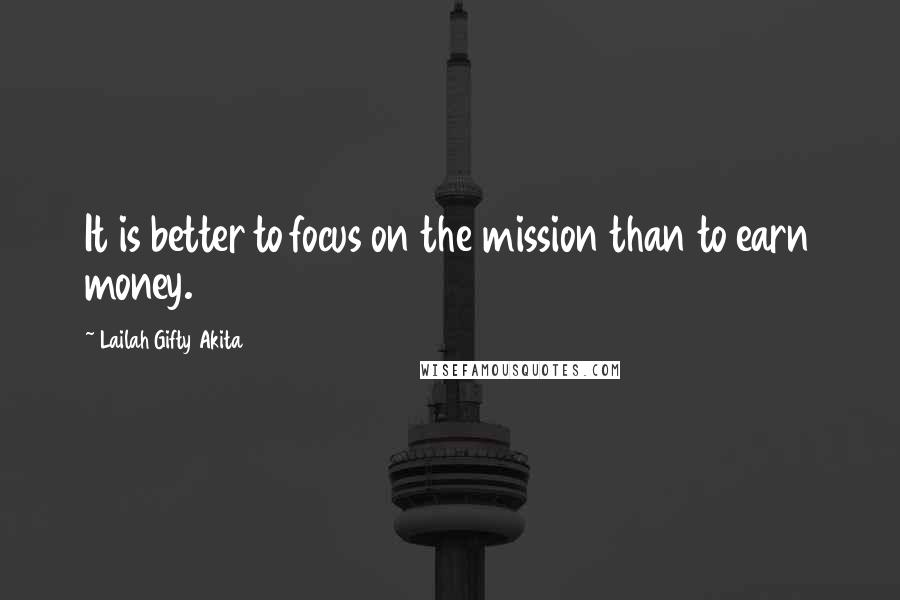 Lailah Gifty Akita Quotes: It is better to focus on the mission than to earn money.