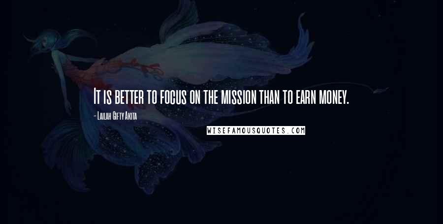 Lailah Gifty Akita Quotes: It is better to focus on the mission than to earn money.