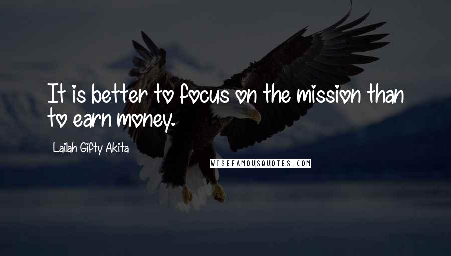 Lailah Gifty Akita Quotes: It is better to focus on the mission than to earn money.