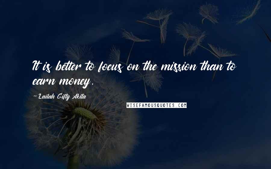 Lailah Gifty Akita Quotes: It is better to focus on the mission than to earn money.