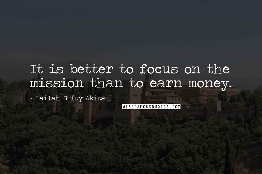 Lailah Gifty Akita Quotes: It is better to focus on the mission than to earn money.