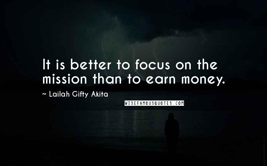 Lailah Gifty Akita Quotes: It is better to focus on the mission than to earn money.
