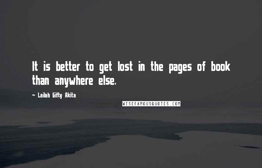 Lailah Gifty Akita Quotes: It is better to get lost in the pages of book than anywhere else.