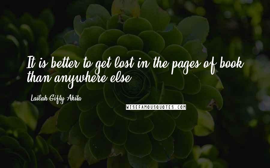 Lailah Gifty Akita Quotes: It is better to get lost in the pages of book than anywhere else.