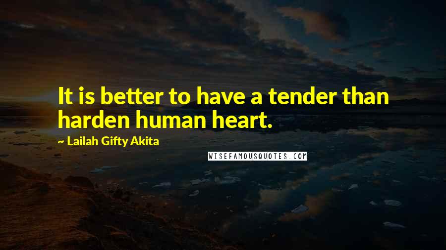 Lailah Gifty Akita Quotes: It is better to have a tender than harden human heart.