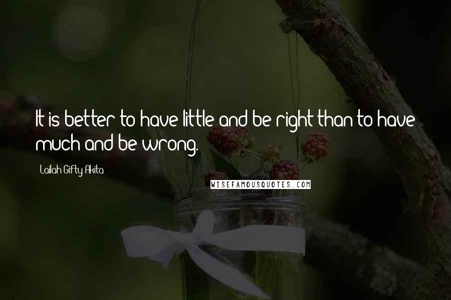 Lailah Gifty Akita Quotes: It is better to have little and be right than to have much and be wrong.