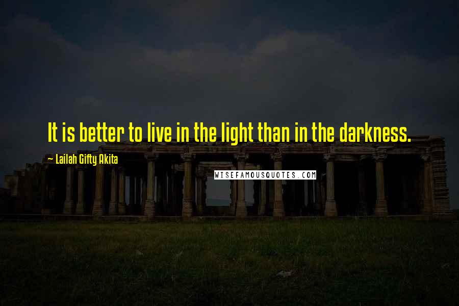 Lailah Gifty Akita Quotes: It is better to live in the light than in the darkness.