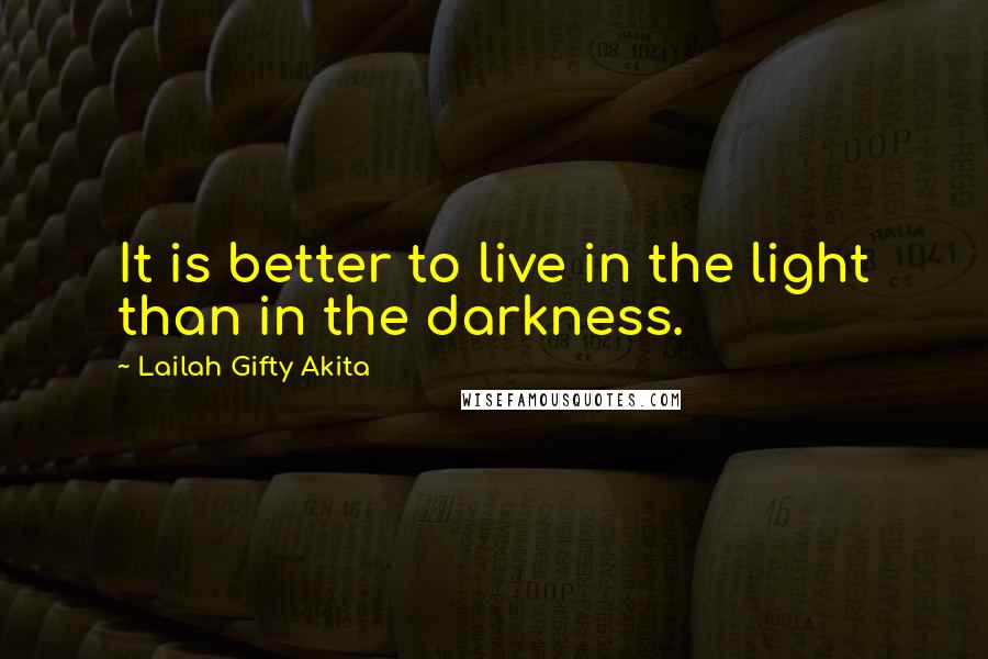 Lailah Gifty Akita Quotes: It is better to live in the light than in the darkness.