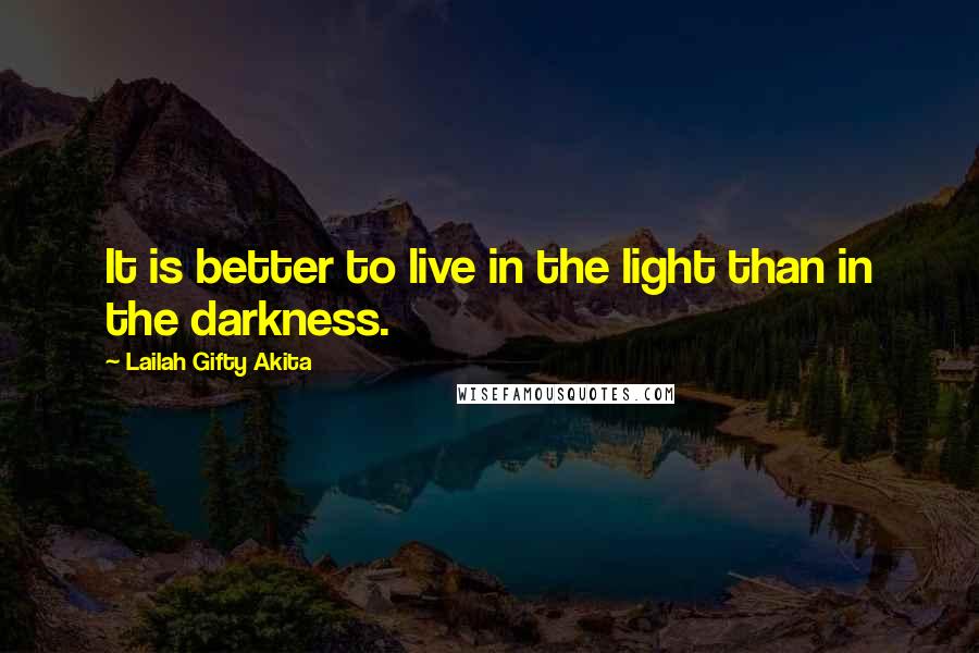 Lailah Gifty Akita Quotes: It is better to live in the light than in the darkness.