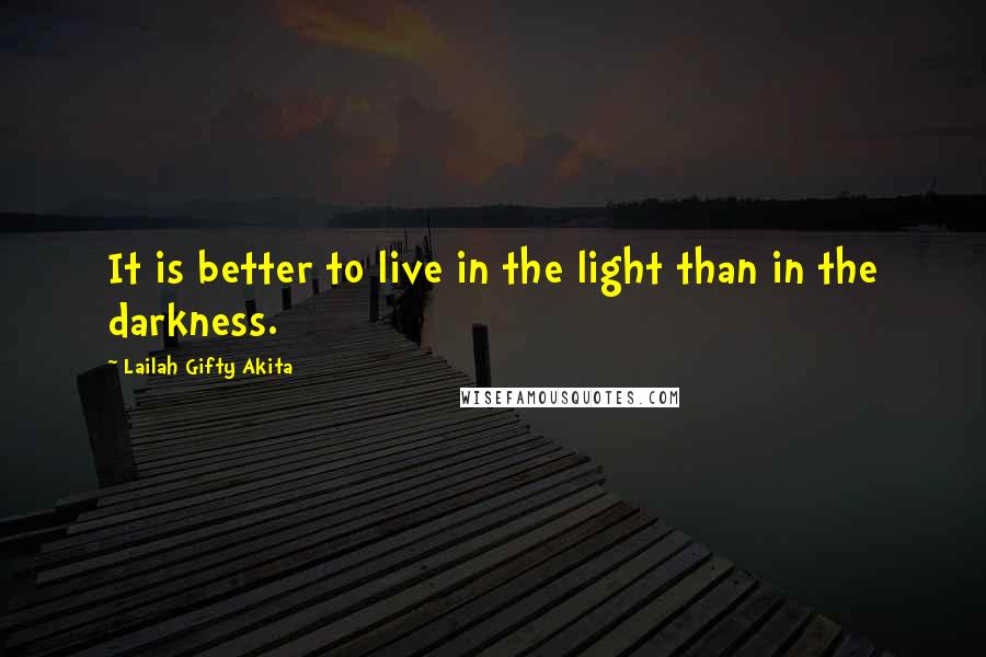 Lailah Gifty Akita Quotes: It is better to live in the light than in the darkness.