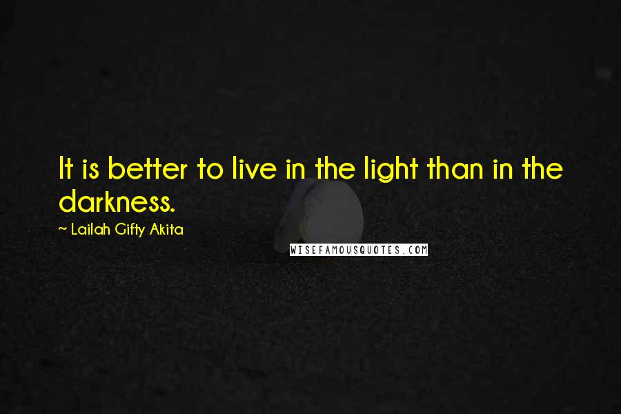 Lailah Gifty Akita Quotes: It is better to live in the light than in the darkness.