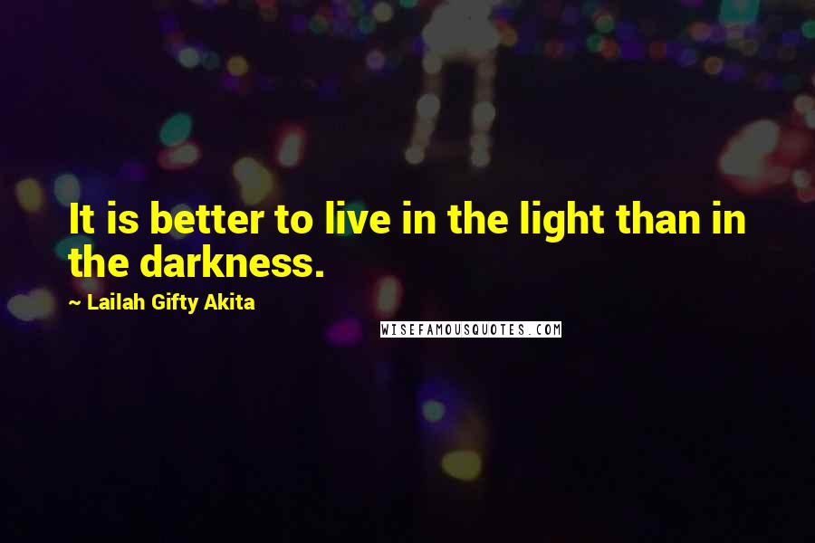 Lailah Gifty Akita Quotes: It is better to live in the light than in the darkness.