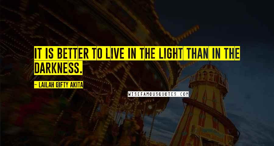 Lailah Gifty Akita Quotes: It is better to live in the light than in the darkness.