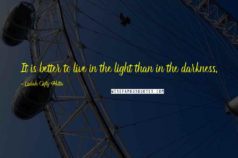 Lailah Gifty Akita Quotes: It is better to live in the light than in the darkness.