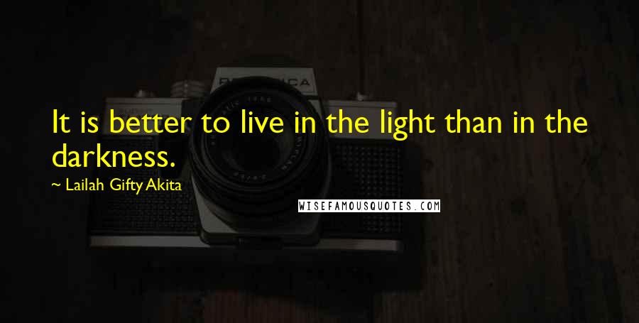 Lailah Gifty Akita Quotes: It is better to live in the light than in the darkness.