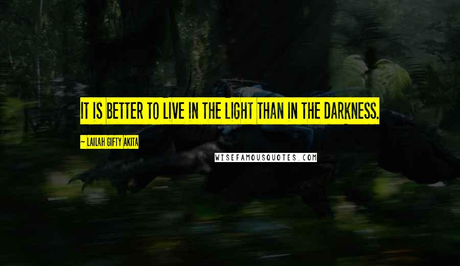 Lailah Gifty Akita Quotes: It is better to live in the light than in the darkness.