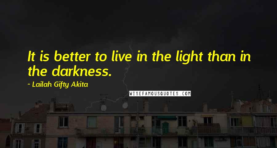 Lailah Gifty Akita Quotes: It is better to live in the light than in the darkness.