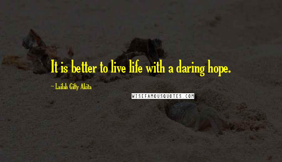 Lailah Gifty Akita Quotes: It is better to live life with a daring hope.