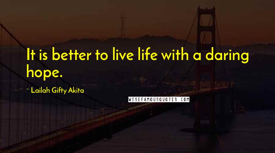 Lailah Gifty Akita Quotes: It is better to live life with a daring hope.