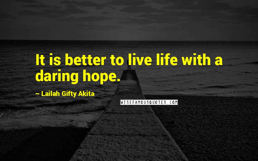 Lailah Gifty Akita Quotes: It is better to live life with a daring hope.