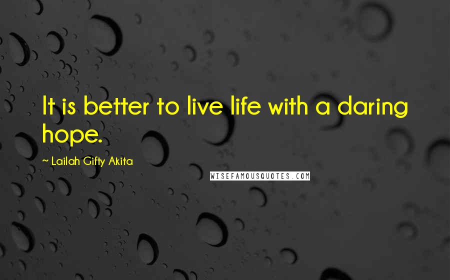 Lailah Gifty Akita Quotes: It is better to live life with a daring hope.