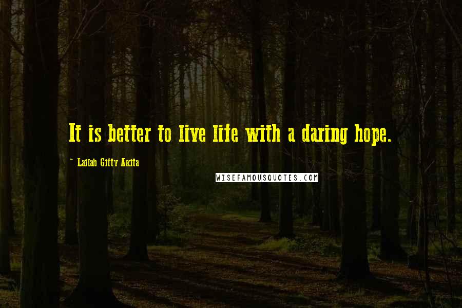 Lailah Gifty Akita Quotes: It is better to live life with a daring hope.