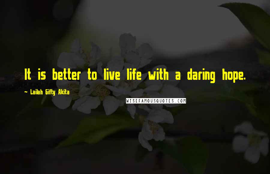 Lailah Gifty Akita Quotes: It is better to live life with a daring hope.