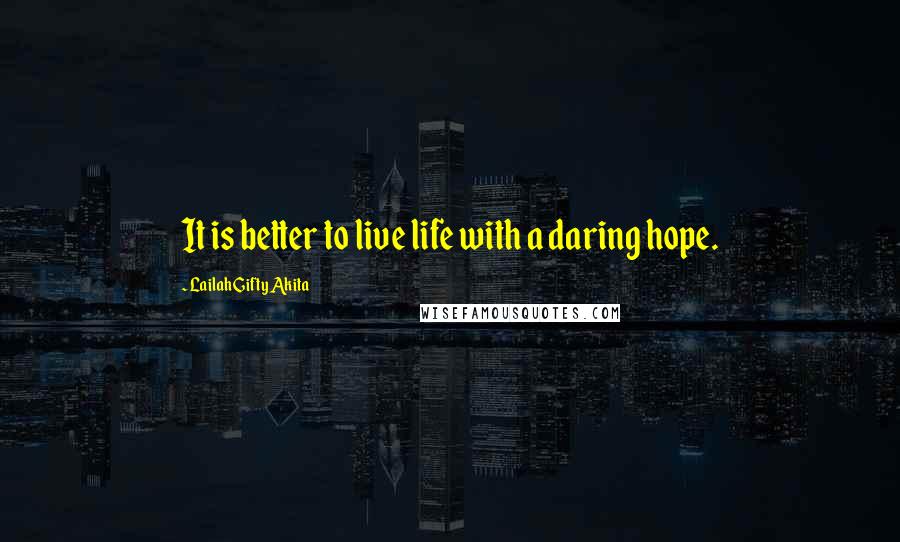 Lailah Gifty Akita Quotes: It is better to live life with a daring hope.