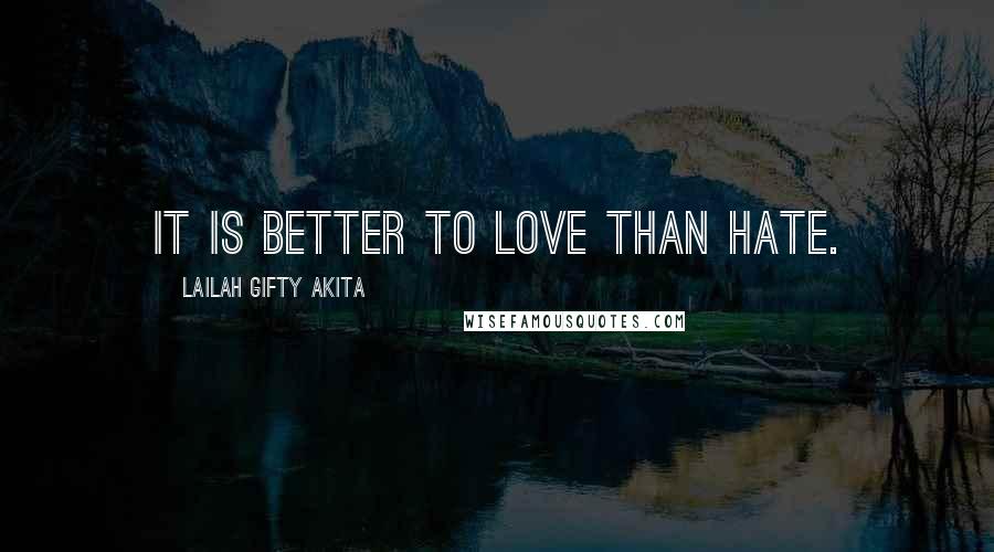 Lailah Gifty Akita Quotes: It is better to love than hate.