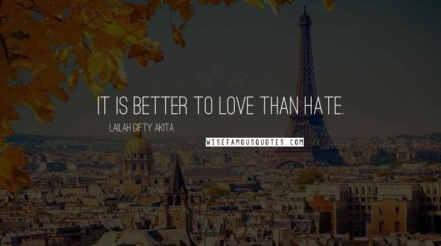 Lailah Gifty Akita Quotes: It is better to love than hate.