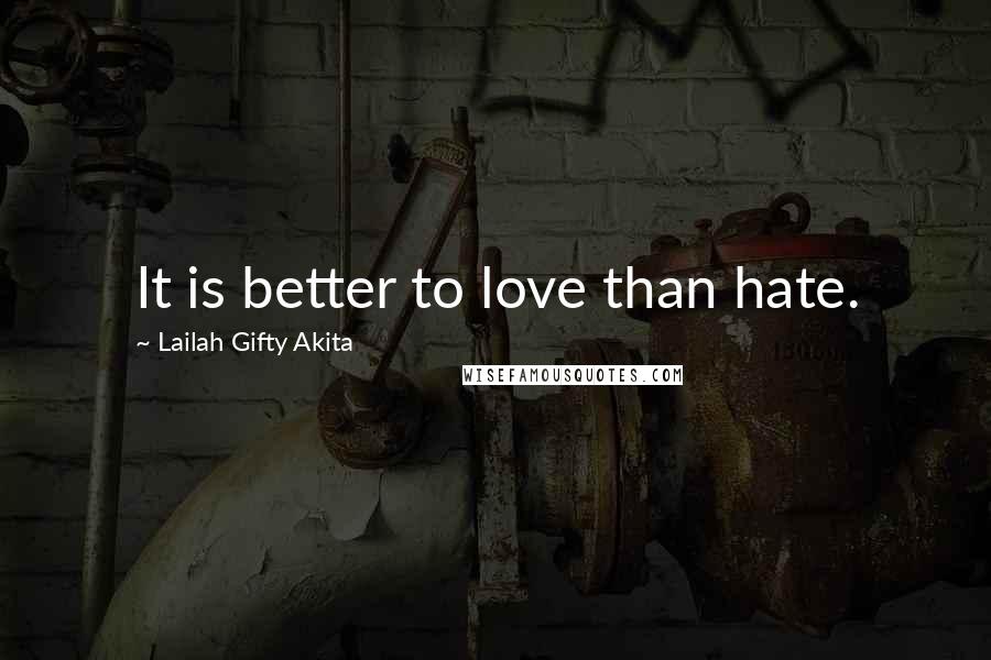 Lailah Gifty Akita Quotes: It is better to love than hate.