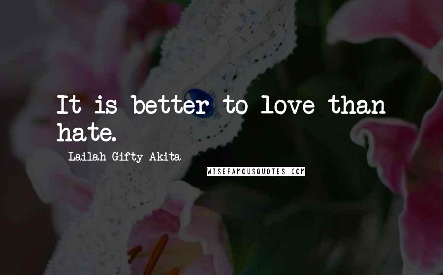 Lailah Gifty Akita Quotes: It is better to love than hate.