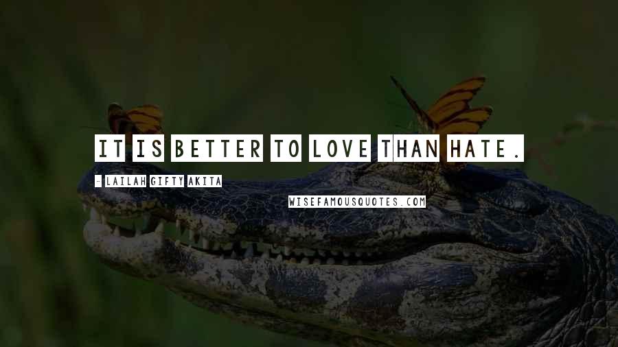 Lailah Gifty Akita Quotes: It is better to love than hate.