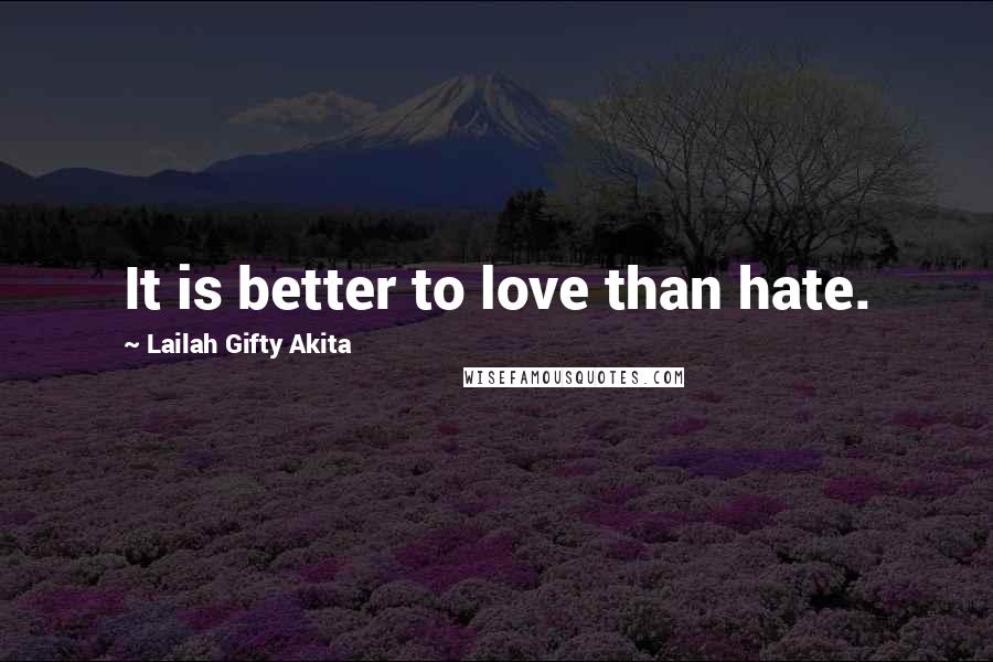 Lailah Gifty Akita Quotes: It is better to love than hate.