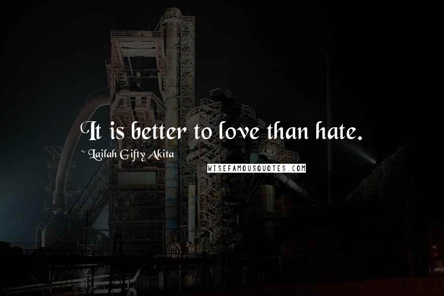 Lailah Gifty Akita Quotes: It is better to love than hate.