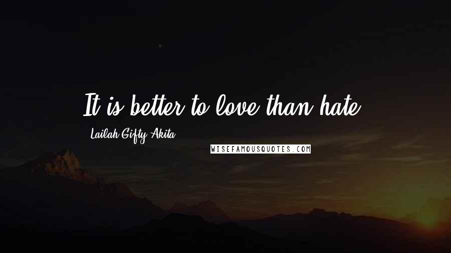 Lailah Gifty Akita Quotes: It is better to love than hate.