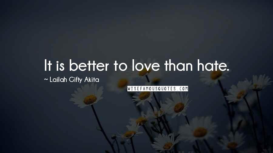 Lailah Gifty Akita Quotes: It is better to love than hate.