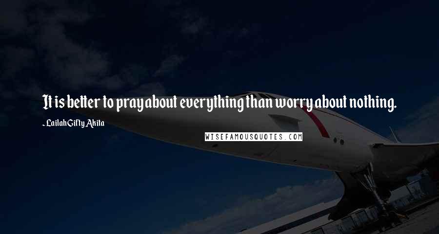 Lailah Gifty Akita Quotes: It is better to pray about everything than worry about nothing.