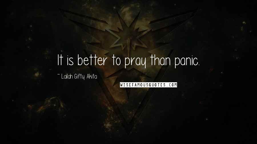 Lailah Gifty Akita Quotes: It is better to pray than panic.