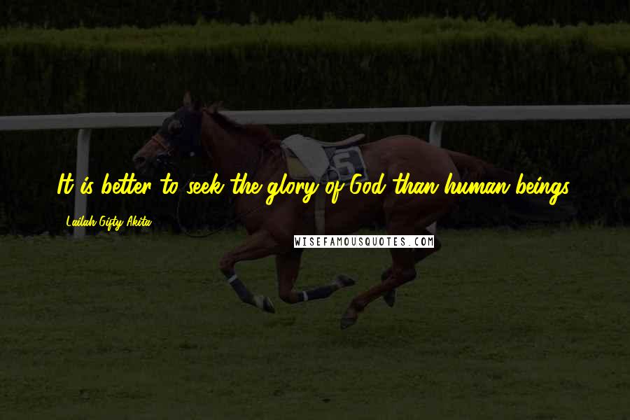 Lailah Gifty Akita Quotes: It is better to seek the glory of God than human beings.