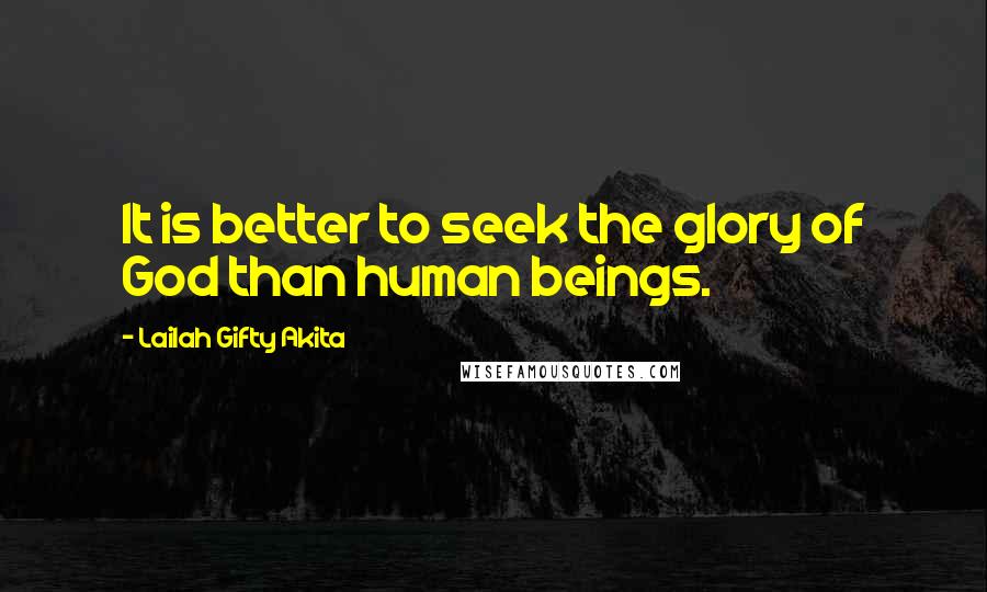 Lailah Gifty Akita Quotes: It is better to seek the glory of God than human beings.