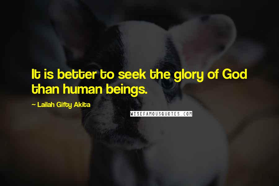 Lailah Gifty Akita Quotes: It is better to seek the glory of God than human beings.