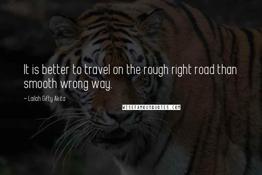 Lailah Gifty Akita Quotes: It is better to travel on the rough right road than smooth wrong way.