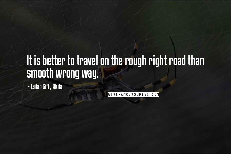Lailah Gifty Akita Quotes: It is better to travel on the rough right road than smooth wrong way.
