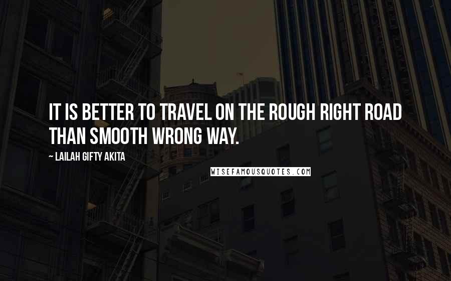 Lailah Gifty Akita Quotes: It is better to travel on the rough right road than smooth wrong way.
