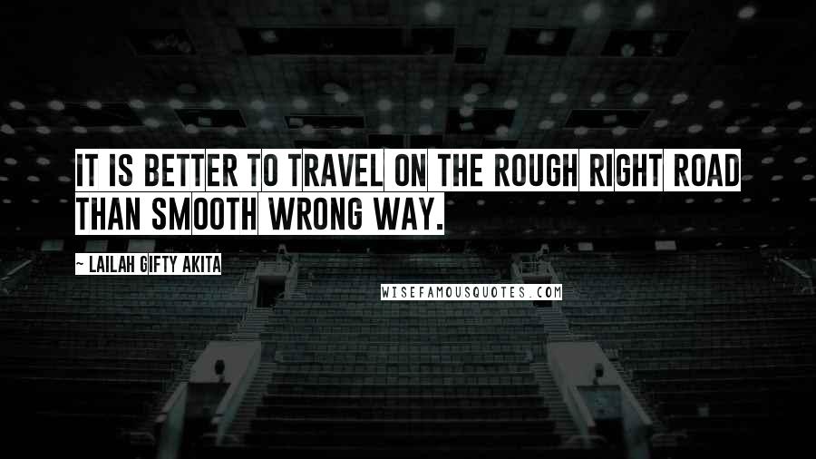 Lailah Gifty Akita Quotes: It is better to travel on the rough right road than smooth wrong way.