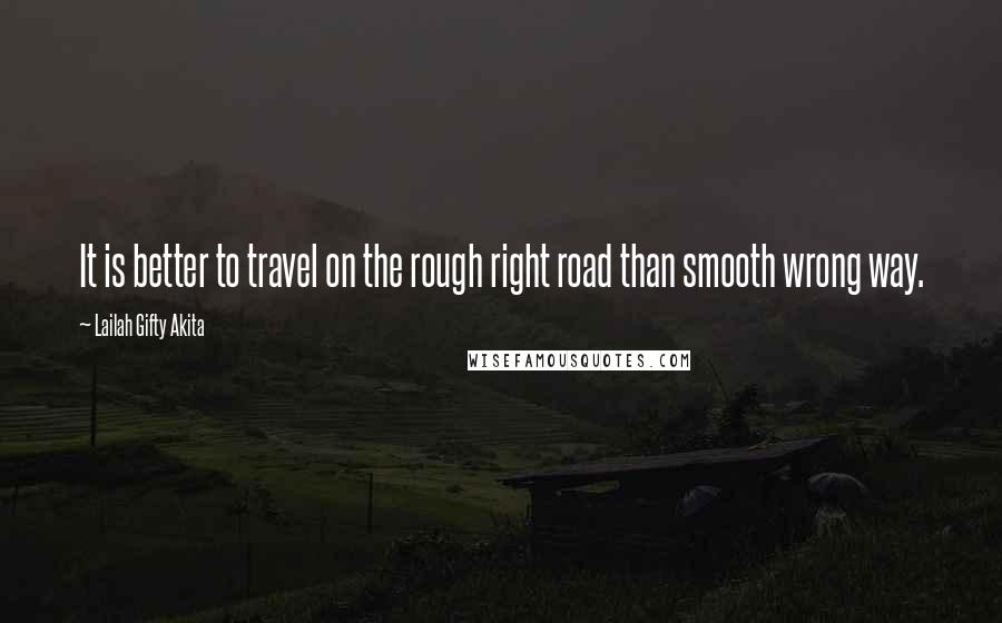Lailah Gifty Akita Quotes: It is better to travel on the rough right road than smooth wrong way.