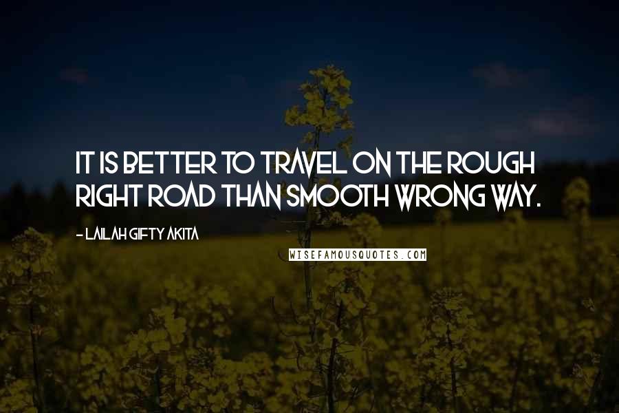 Lailah Gifty Akita Quotes: It is better to travel on the rough right road than smooth wrong way.