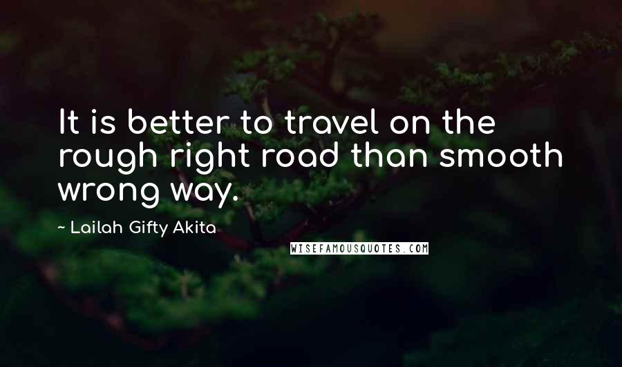 Lailah Gifty Akita Quotes: It is better to travel on the rough right road than smooth wrong way.